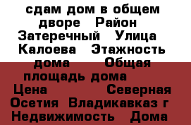 сдам дом в общем дворе › Район ­ Затеречный › Улица ­ Калоева › Этажность дома ­ 1 › Общая площадь дома ­ 42 › Цена ­ 10 000 - Северная Осетия, Владикавказ г. Недвижимость » Дома, коттеджи, дачи аренда   . Северная Осетия,Владикавказ г.